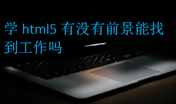 学html5有没有前景能找到工作吗