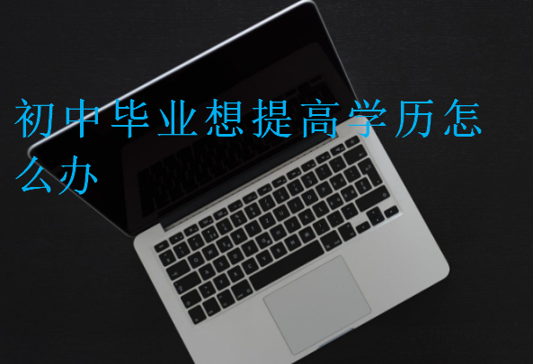 初中毕业想提高学历怎么办