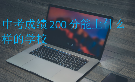 中考成绩200分能上什么样的学校