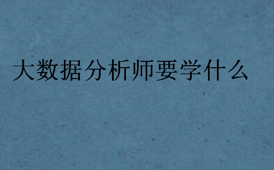 大数据分析师要学什么