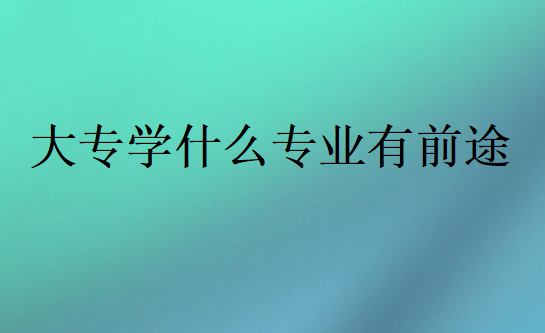 大专学什么专业有前途