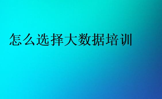 怎么选择大数据培训