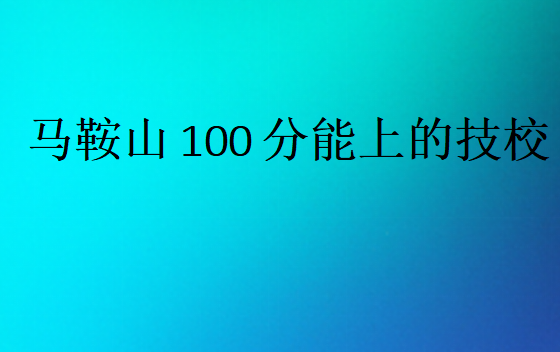 马鞍山100分能上的技校