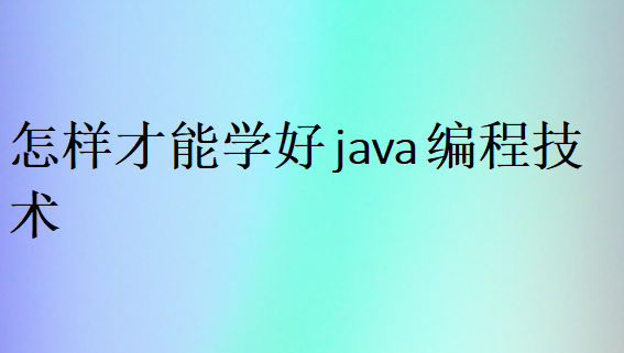 怎样才能学好java编程技术