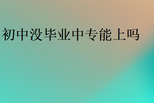 初中没毕业中专能上吗