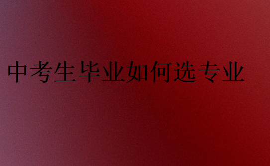 中考生毕业选专业怎么选