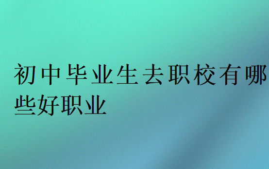 初中毕业生去职校有哪些好职业