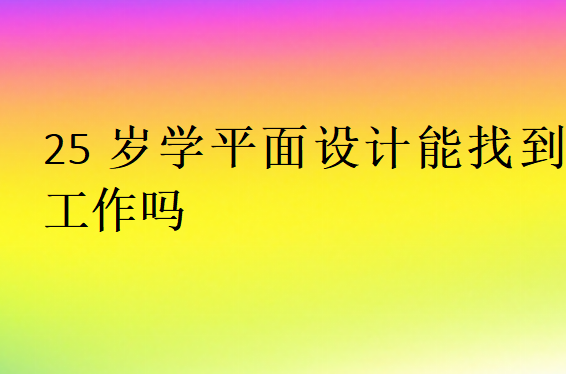 25岁学平面设计能找到工作吗