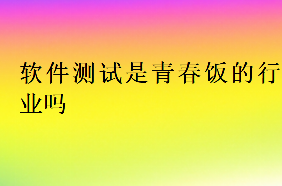 软件测试是青春饭的行业吗