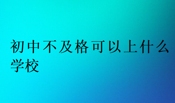 初中不及格可以上什么学校