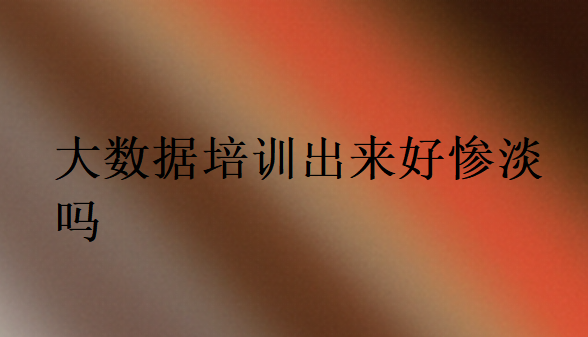 大数据培训出来好惨淡吗