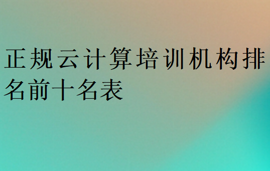 正规云计算培训机构排名前十名表